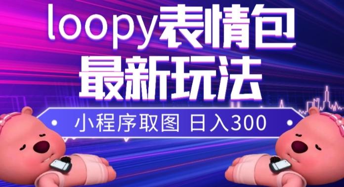 小狸猫loopy表情包小程序取图玩法，最新出的表情包素材-优创项目网