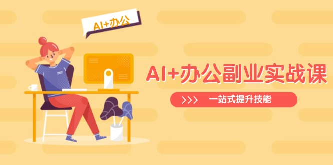 AI+办公副业实战课：从Excel到PPT，从行业分析到视频制作，一站式提升技能-优创项目网