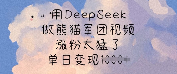 用DeepSeek做熊猫军团视频，涨粉太猛了，单日变现多张-优创项目网