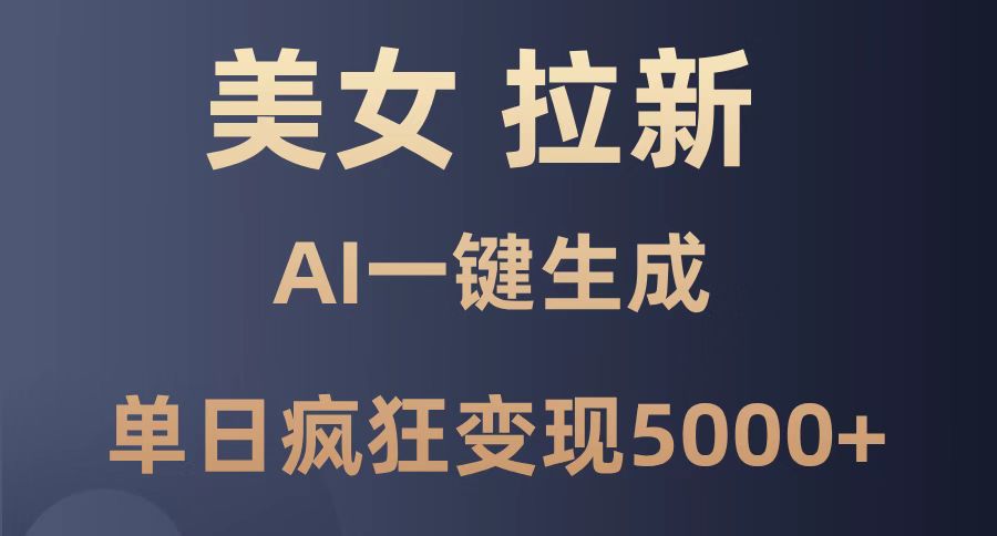 美女暴力拉新，通过AI一键生成，单日疯狂变现5000+，纯小白一学就会！-优创项目网