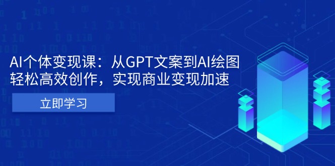 AI个体变现课：从GPT文案到AI绘图，轻松高效创作，实现商业变现加速-优创项目网