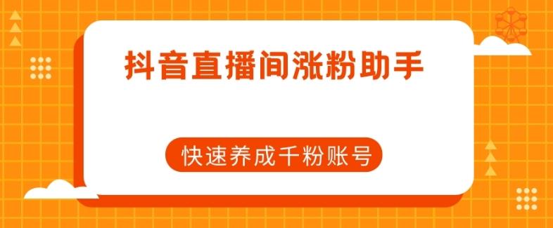 抖音直播间涨粉助手，快速养成千粉账号-优创项目网