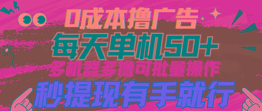 (9999期)0成本撸广告  每天单机50+， 多机器多撸可批量操作，秒提现有手就行-优创项目网