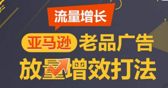 亚马逊流量增长-老品广告放量增效打法，循序渐进，打造更多TOP listing​-优创项目网