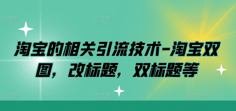 淘宝的相关引流技术-淘宝双图，改标题，双标题等-优创项目网