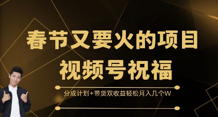 春节又要火的项目视频号祝福，分成计划+带货双收益，轻松月入几个W【揭秘】-优创项目网