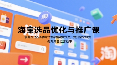 淘宝选品优化与推广课，掌握从选品到推广的全链路实操方法，提升淘宝运营效率-优创项目网