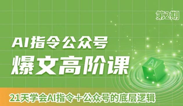AI指令公众号爆文高阶课第2期，21天字会AI指令+公众号的底层逻辑-优创项目网