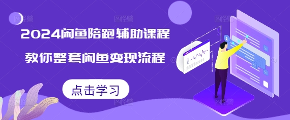 2024闲鱼陪跑辅助课程，教你整套闲鱼变现流程-优创项目网