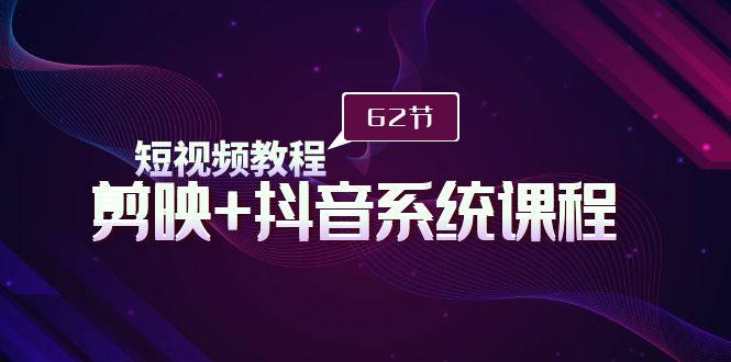 (9410期)短视频教程之剪映+抖音系统课程，剪映全系统教学(62节课)-优创项目网