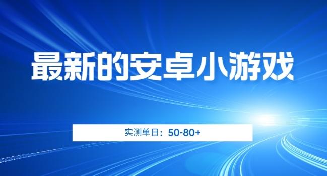 最新的安卓小游戏，实测日入50-80+【揭秘】-优创项目网