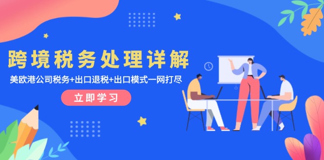 跨境税务处理详解：美欧港公司税务+出口退税+出口模式一网打尽-优创项目网