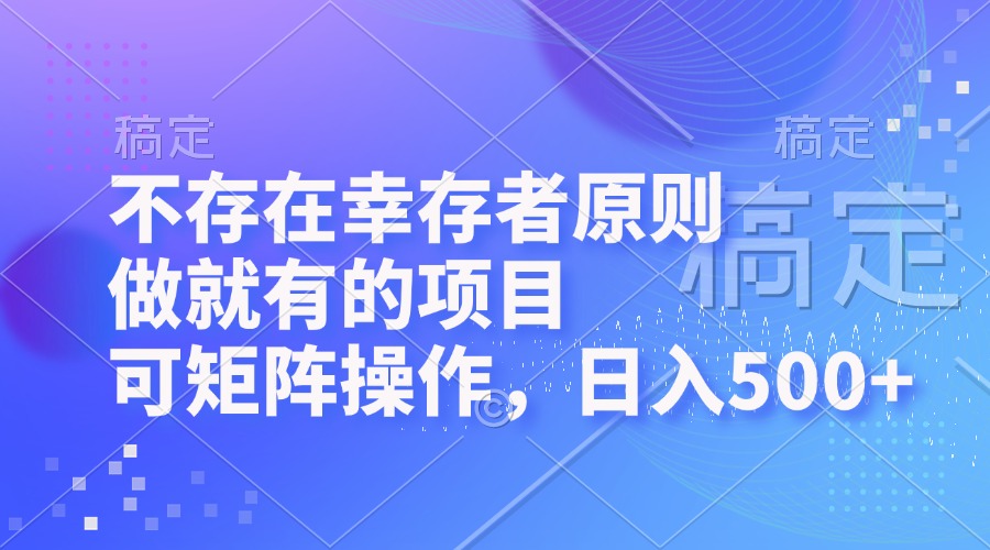 不存在幸存者原则，做就有的项目，可矩阵操作，日入500+-优创项目网