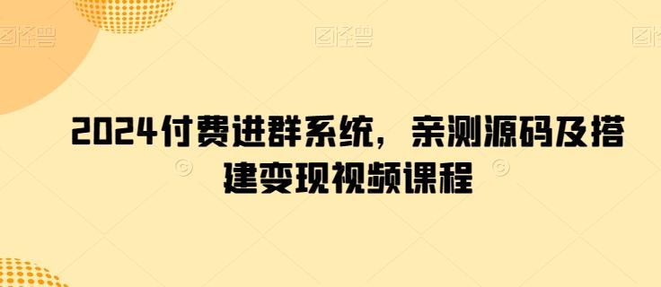 2024付费进群系统，亲测源码及搭建变现视频课程-优创项目网