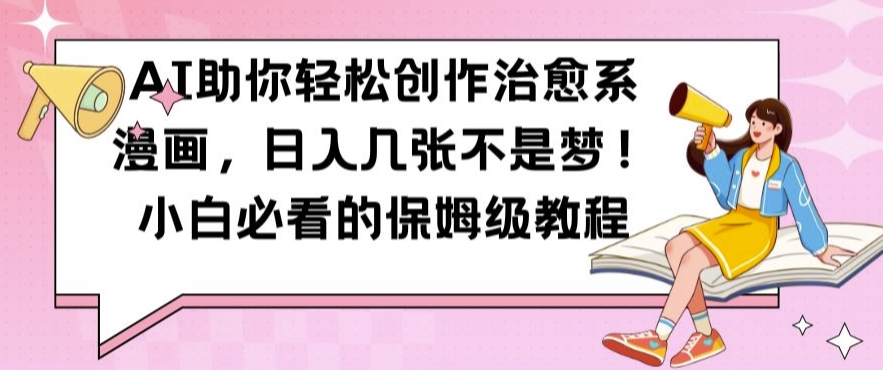 AI助你轻松创作治愈系漫画，日入几张不是梦，小白必看的保姆级教程【揭秘】-优创项目网