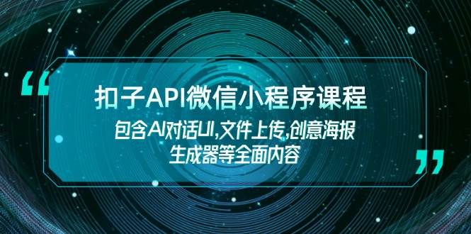 扣子API微信小程序课程，包含AI对话UI,文件上传,创意海报生成器等全面内容-优创项目网
