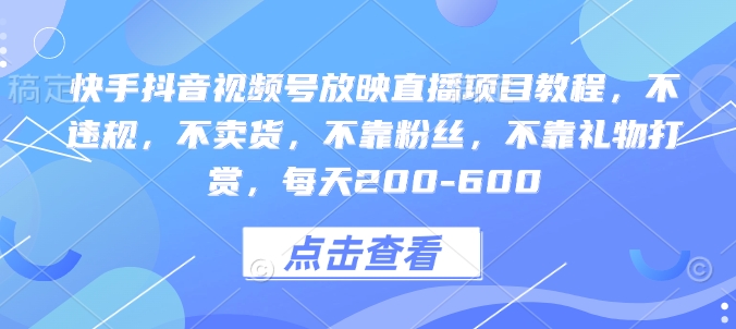 快手抖音视频号放映直播项目教程，不违规，不卖货，不靠粉丝，不靠礼物打赏，每天200-600-优创项目网