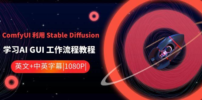 ComfyUI利用Stable Diffusion学习AI GUI工作流程教程-中英字幕-优创项目网