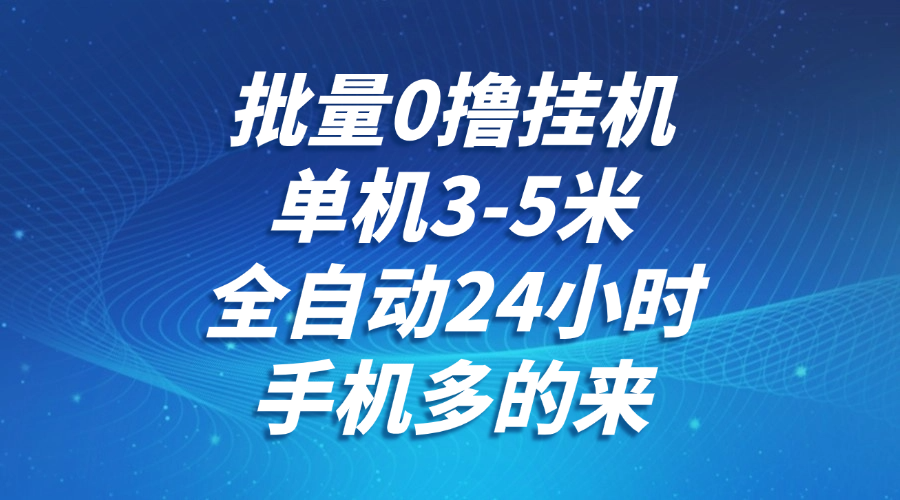 批量0撸全自动挂机，单机3-5米，全自动24小时，手机多的来，不养鸡，无风控，无限制-优创项目网