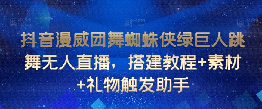 抖音漫威团舞蜘蛛侠绿巨人跳舞无人直播，搭建教程+素材+礼物触发助手-优创项目网