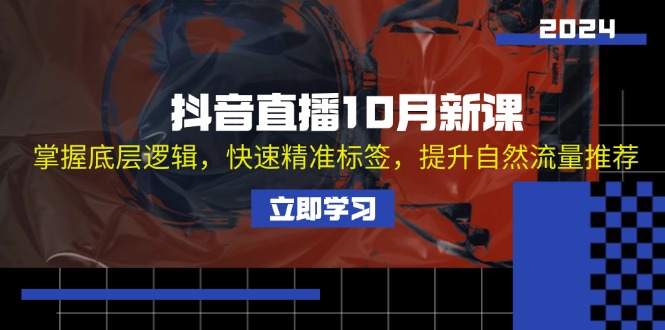 抖音直播10月新课：掌握底层逻辑，快速精准标签，提升自然流量推荐-优创项目网