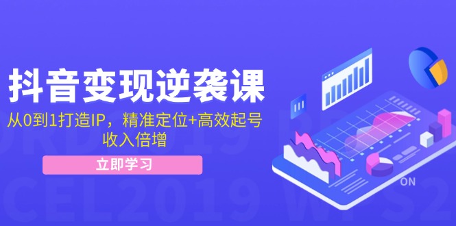 抖音变现逆袭课：从0到1打造IP，精准定位+高效起号，收入倍增-优创项目网