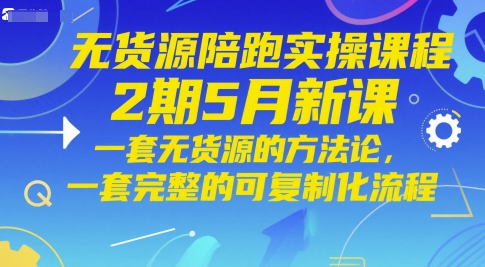 无货源陪跑实操课程2期5月新课，一套无货源的方法论，一套完整的可复制化流程-优创项目网