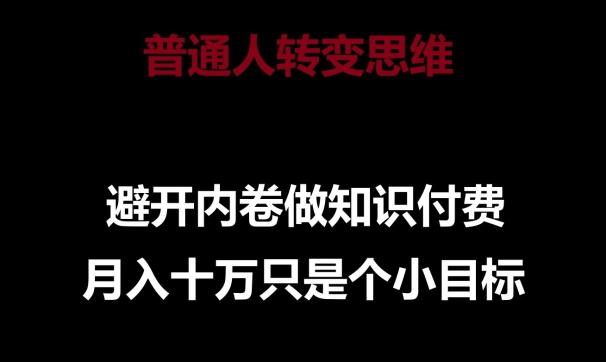 普通人转变思维，避开内卷做知识付费，月入十万只是一个小目标【揭秘】-优创项目网