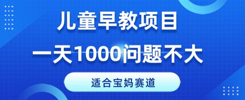 适合宝妈的赛道，儿童早教项目，一单29-49，一天1000问题不大！-优创项目网