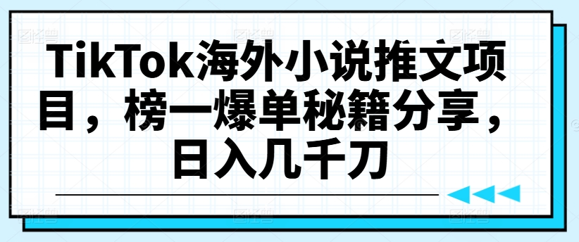 TikTok海外小说推文项目，榜一爆单秘籍分享，日入几千刀-优创项目网