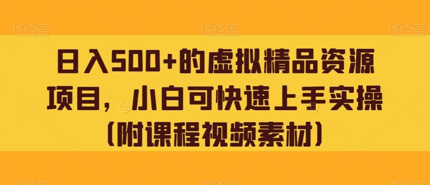 日入500+的虚拟精品资源项目，小白可快速上手实操（附课程视频素材）-优创项目网