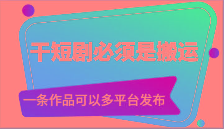 干短剧必须是搬运，一条作品可以多平台发布(附送软件)-优创项目网