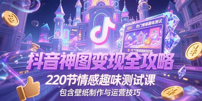 抖音神图变现全攻略，220节情感趣味测试课，包含壁纸制作与运营技巧-优创项目网