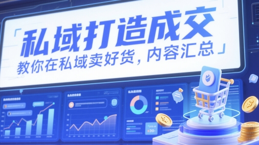 私域打造成交，教你在私域卖好货，内容汇总-优创项目网