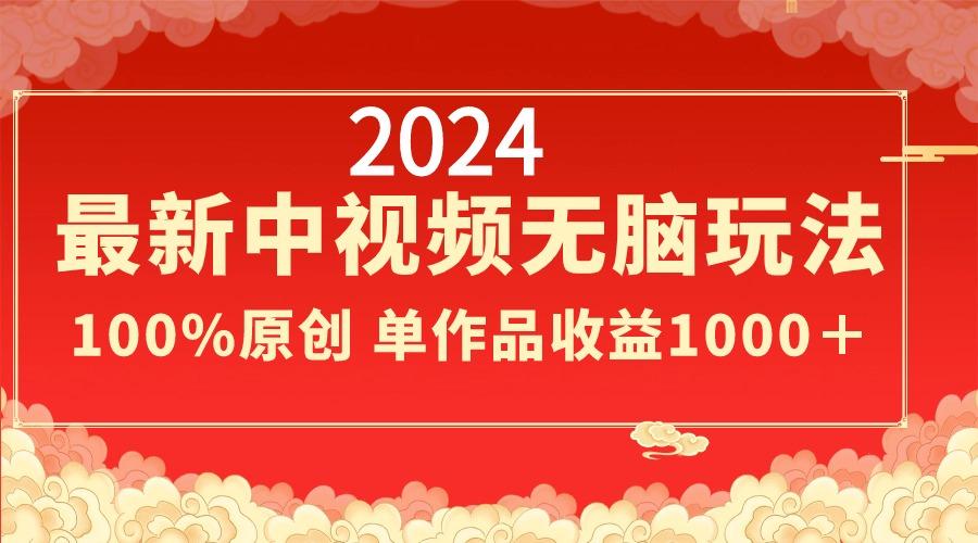 2024最新中视频无脑玩法，作品制作简单，100%原创，单作品收益1000＋-优创项目网