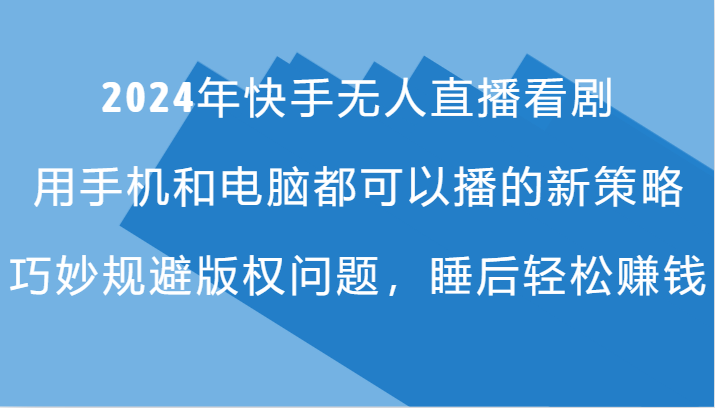 2024年快手无人直播看剧，手机电脑都可播的新策略，巧妙规避版权问题，睡后轻松赚钱-优创项目网