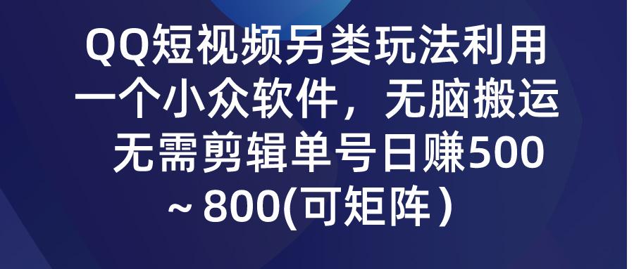 (9492期)QQ短视频另类玩法，利用一个小众软件，无脑搬运，无需剪辑单号日赚500～...-优创项目网