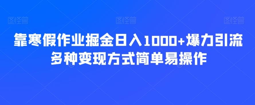 靠寒假作业掘金日入1000+爆力引流多种变现方式简单易操作-优创项目网
