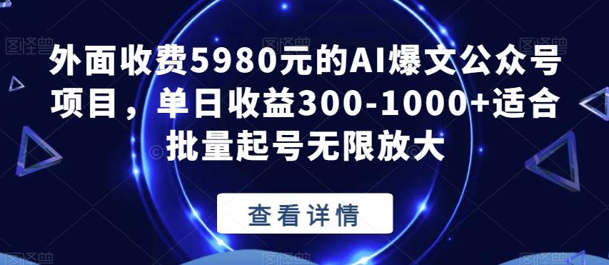 外面收费5980元的AI爆文公众号项目，单日收益300-1000+适合批量起号无限放大【揭秘】-优创项目网