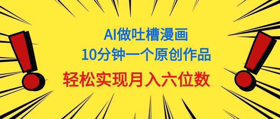 用AI做中式吐槽漫画，10分钟一个原创作品，轻松实现月入6位数-优创项目网