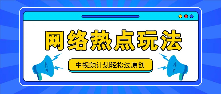 中视频计划之网络热点玩法，每天几分钟利用热点拿收益！-优创项目网