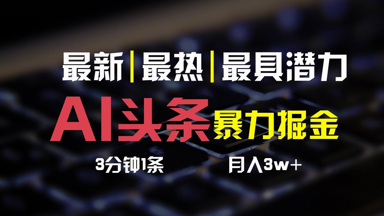 AI头条3天必起号，简单无需经验，3分钟1条，一键多渠道发布，复制粘贴月入3W+-优创项目网