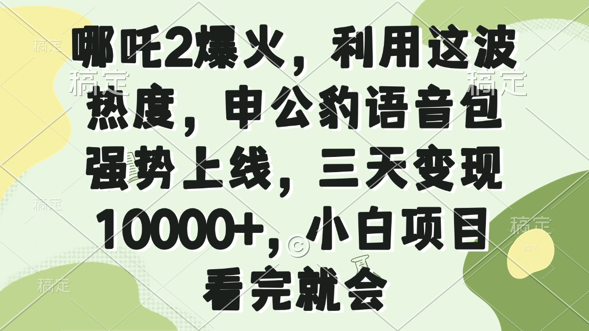 哪吒2爆火，利用这波热度，申公豹语音包强势上线，三天变现10000+，小…-优创项目网