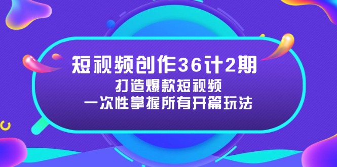 短视频创作36计2期：打造爆款短视频所需的各类开篇技巧，提升视频吸引力-优创项目网