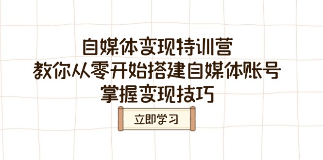 自媒体变现特训营，教你从零开始搭建自媒体账号，掌握变现技巧-优创项目网