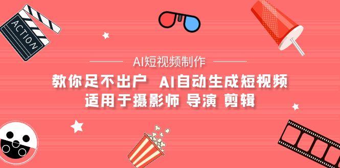 (9722期)【AI短视频制作】教你足不出户  AI自动生成短视频 适用于摄影师 导演 剪辑-优创项目网