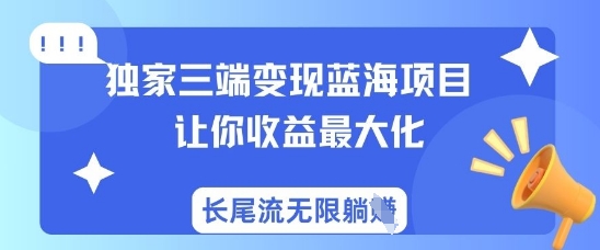 独家三端变现蓝海项目，让你收益最大化，长尾流无限躺挣-优创项目网