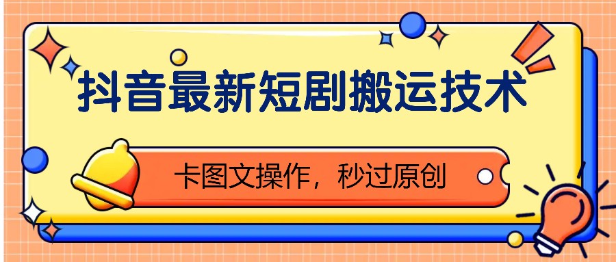 抖音最新短剧搬运技术，卡图文操作，秒过原创！-优创项目网