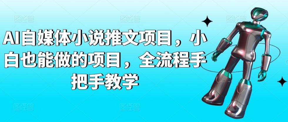 AI自媒体小说推文项目，小白也能做的项目，全流程手把手教学-优创项目网