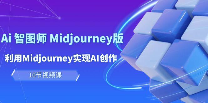 (10066期)玩赚Ai 智图师 Midjourney版：利用Midjourney实现AI创作及变现(10节课)-优创项目网
